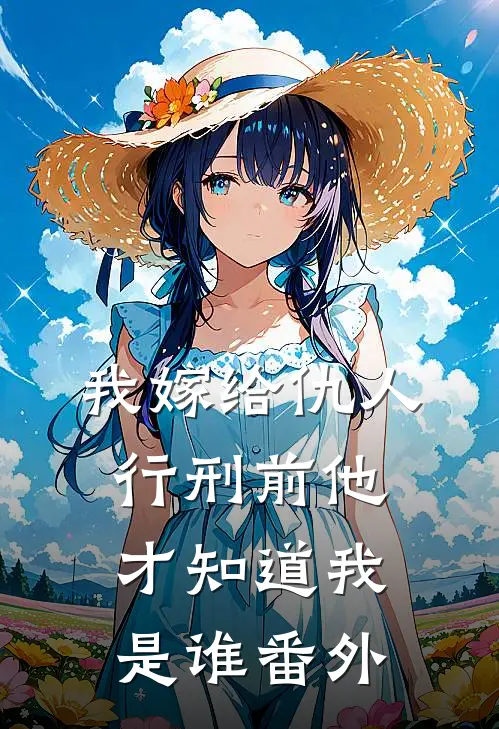 我嫁给仇人行刑前他才知道我是谁 番外