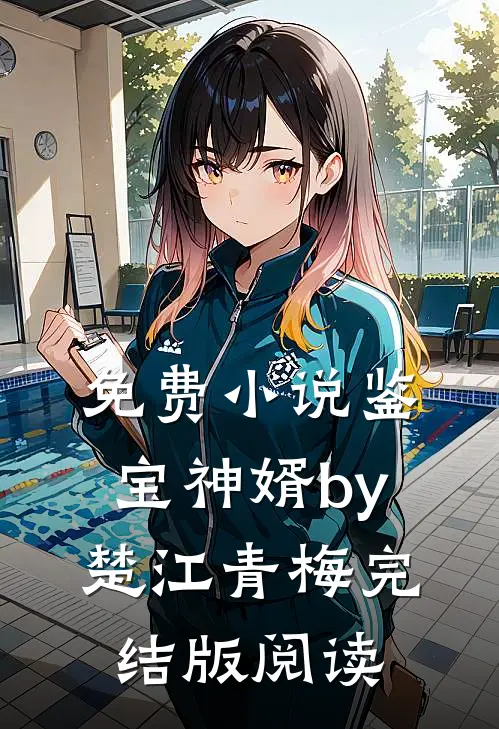 免费小说鉴宝神婿by楚江青梅完结版阅读