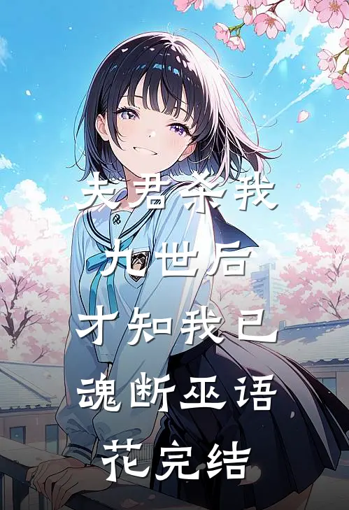 夫君杀我九世后，才知我已魂断巫语花完结