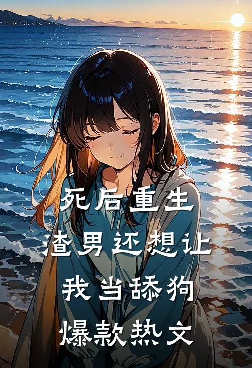 死后重生，渣男还想让我当舔狗爆款热文