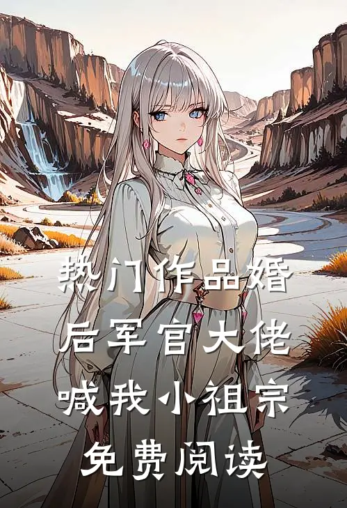 热门作品婚后军官大佬喊我小祖宗免费阅读