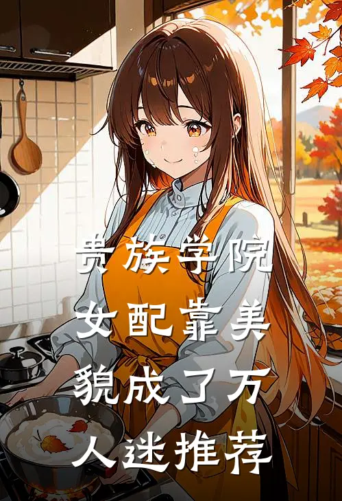 贵族学院女配靠美貌成了万人迷推荐