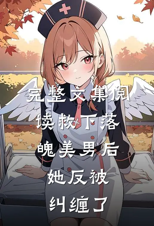 完整文集阅读救下落魄美男后，她反被纠缠了