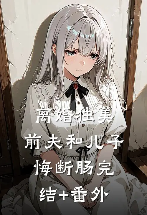 离婚独美，前夫和儿子悔断肠完结+番外