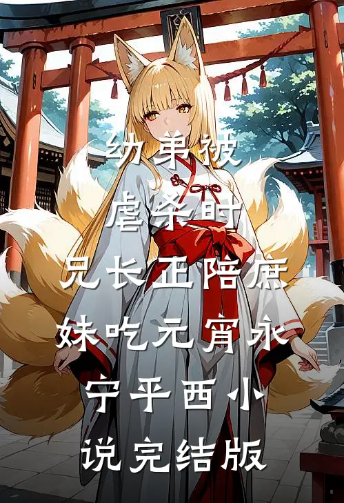 幼弟被虐杀时，兄长正陪庶妹吃元宵永宁平西小说完结版