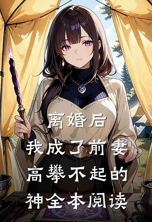 离婚后，我成了前妻高攀不起的神全本阅读