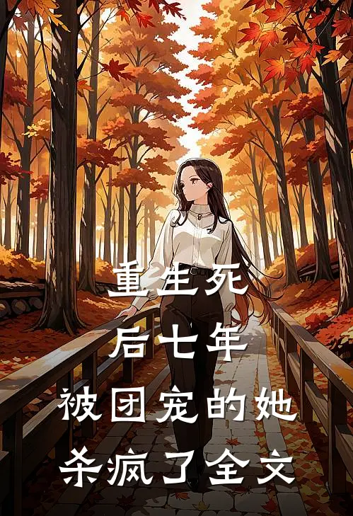 重生死后七年，被团宠的她杀疯了全文