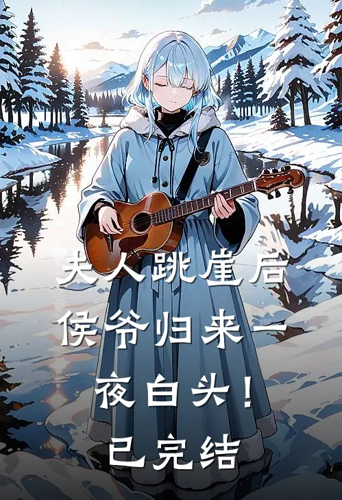 夫人跳崖后，侯爷归来一夜白头！已完结