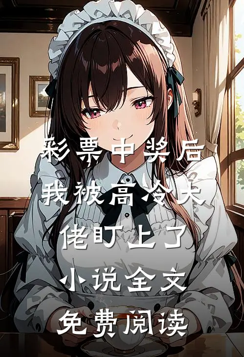 彩票中奖后，我被高冷大佬盯上了小说全文免费阅读
