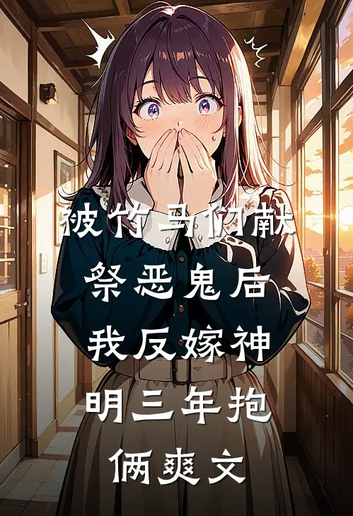 被竹马们献祭恶鬼后，我反嫁神明三年抱俩爽文