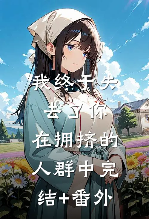 我终于失去了你，在拥挤的人群中完结+番外