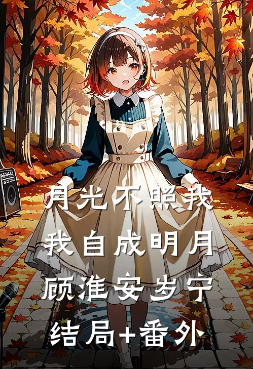 月光不照我，我自成明月顾淮安岁宁结局+番外