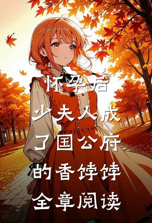 怀孕后，少夫人成了国公府的香饽饽全章阅读