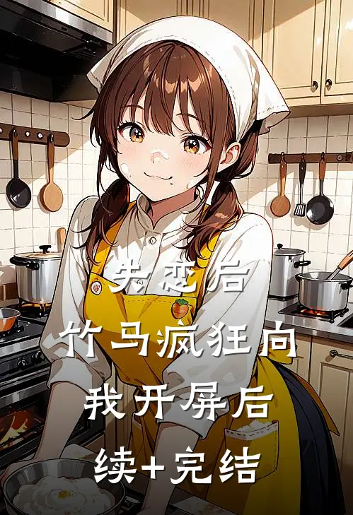 失恋后，竹马疯狂向我开屏后续+完结