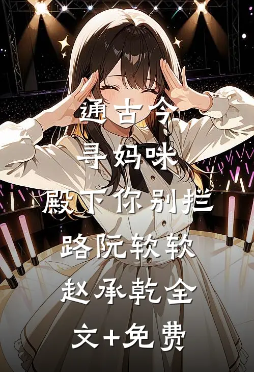 通古今寻妈咪，殿下你别拦路阮软软赵承乾全文+免费