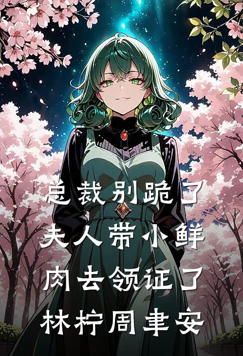 总裁别跪了夫人带小鲜肉去领证了林柠周聿安
