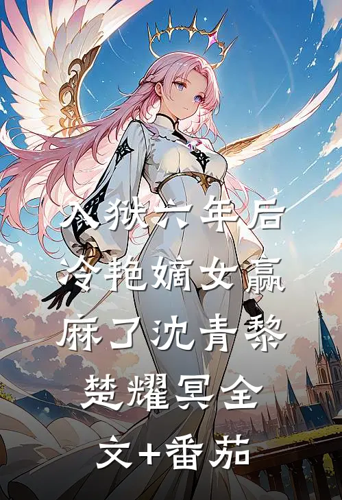 入狱六年后，冷艳嫡女赢麻了沈青黎楚耀冥全文+番茄