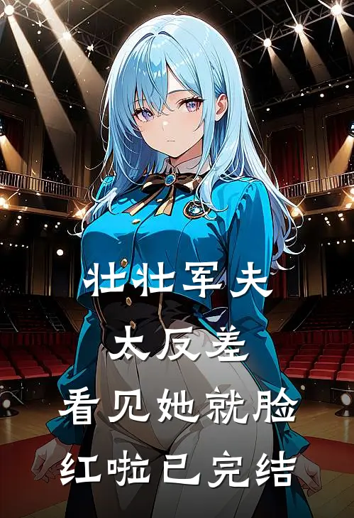 壮壮军夫太反差，看见她就脸红啦已完结
