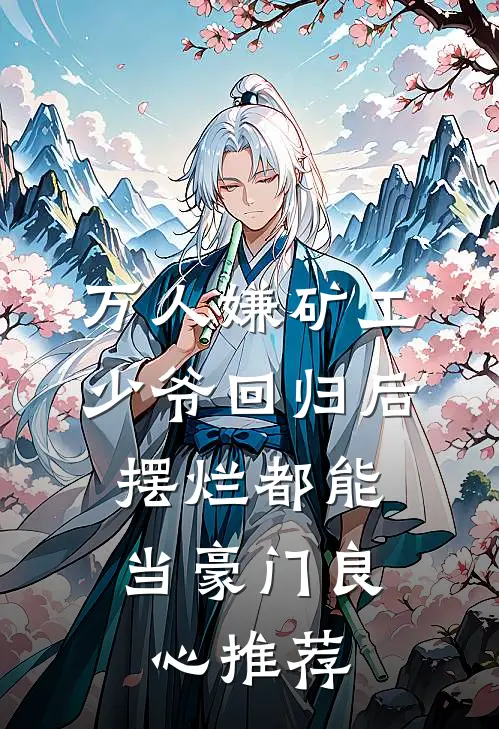 万人嫌矿工少爷回归后，摆烂都能当豪门良心推荐