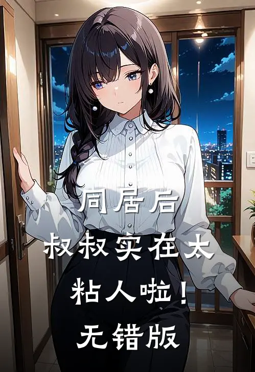同居后，叔叔实在太粘人啦！无错版