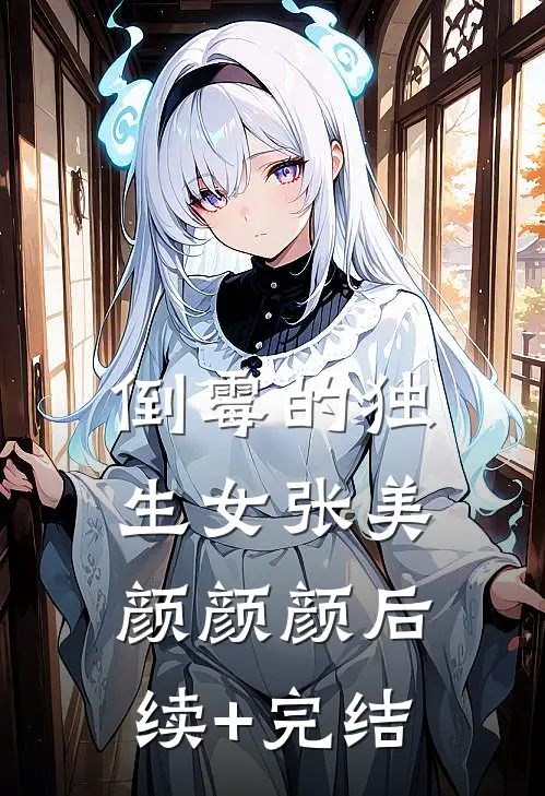 倒霉的独生女张美颜颜颜后续+完结