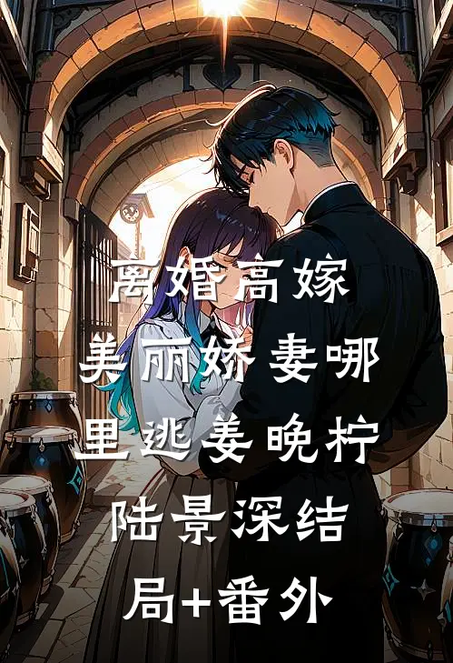 离婚高嫁：美丽娇妻哪里逃姜晚柠陆景深结局+番外