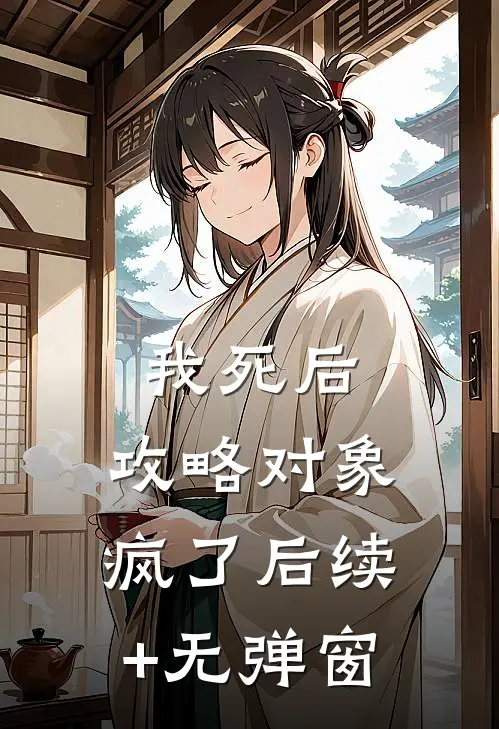 我死后，攻略对象疯了后续+无弹窗