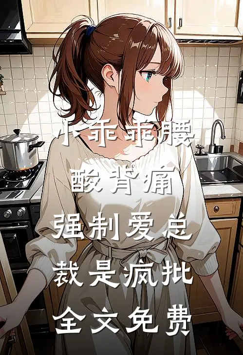 小乖乖腰酸背痛，强制爱总裁是疯批全文免费