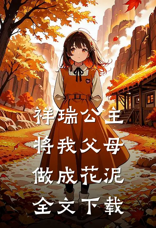 祥瑞公主将我父母做成花泥全文下载