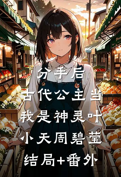 分手后，古代公主当我是神灵叶小天周碧莹结局+番外
