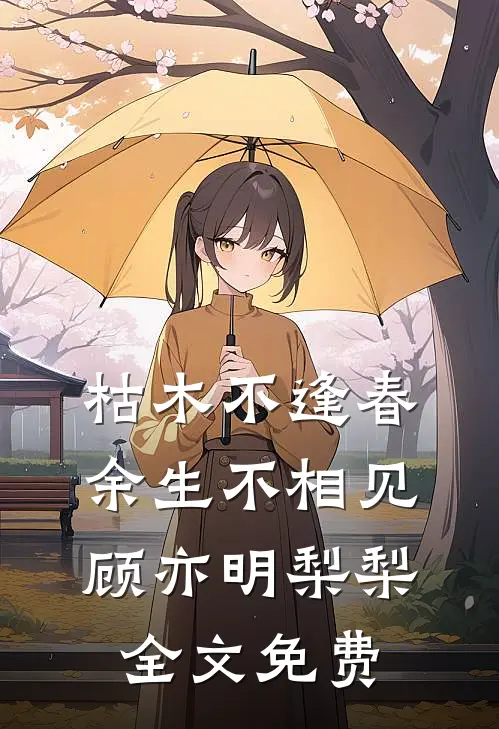 枯木不逢春，余生不相见顾亦明梨梨全文免费