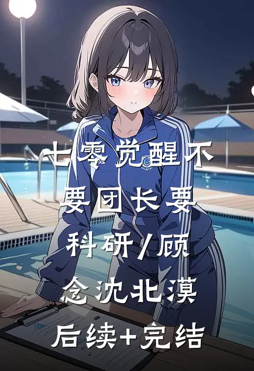 七零觉醒不要团长要科研/顾念沈北漠: 后续+完结