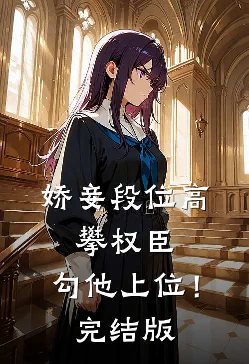 娇妾段位高，攀权臣，勾他上位！完结版