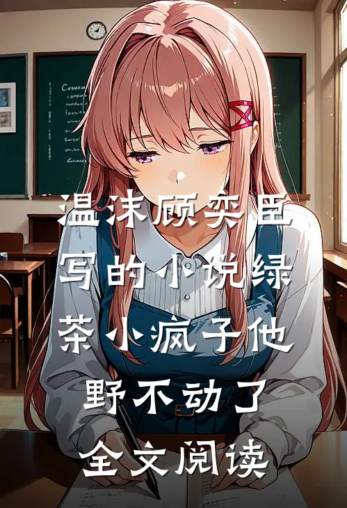 温沫顾奕臣写的小说绿茶小疯子他野不动了全文阅读