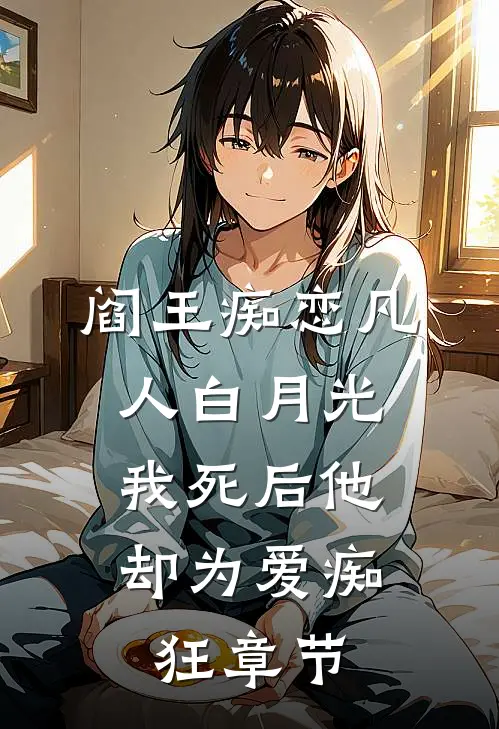 阎王痴恋凡人白月光，我死后他却为爱痴狂章节