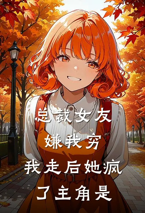 总裁女友嫌我穷,我走后她疯了主角是