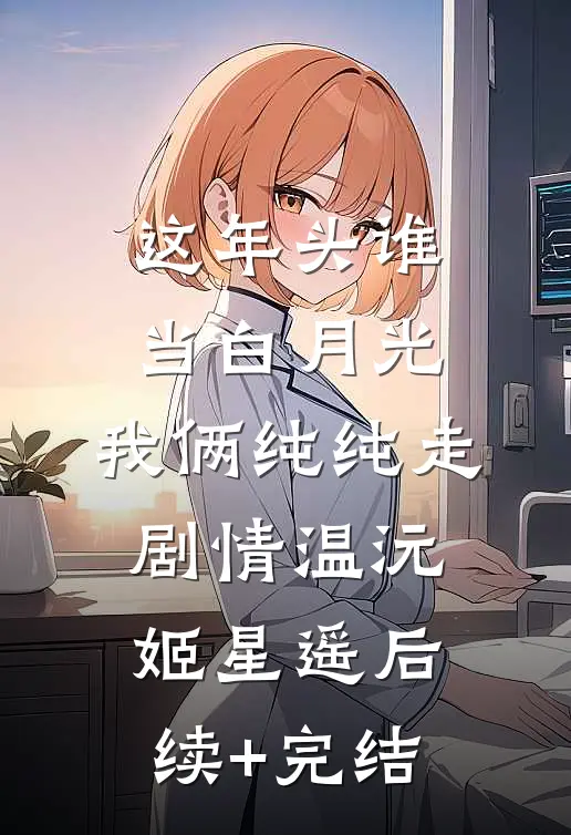 这年头谁当白月光，我俩纯纯走剧情温沅姬星遥后续+完结