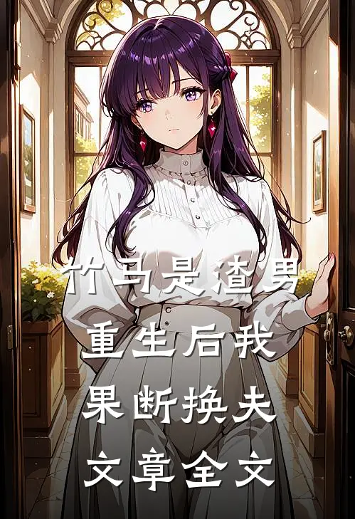 竹马是渣男,重生后我果断换夫文章全文在线阅读