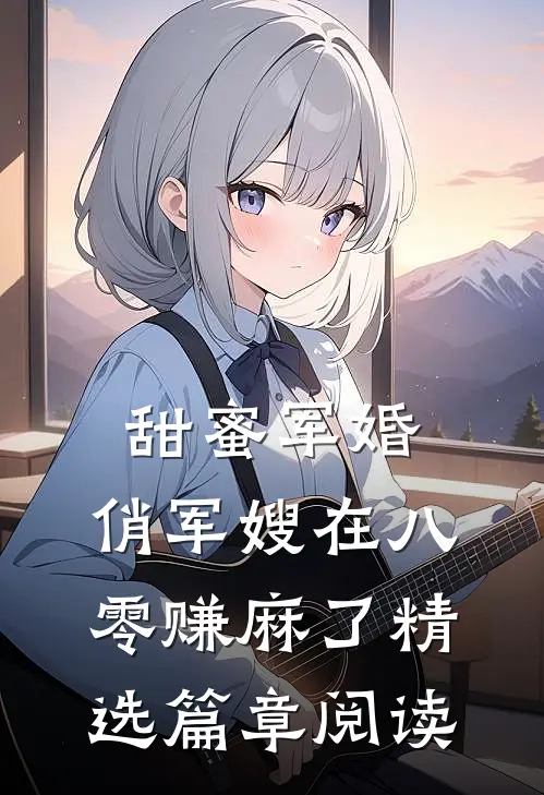 甜蜜军婚：俏军嫂在八零赚麻了精选篇章阅读