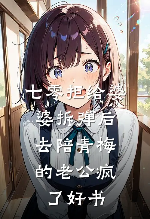 七零拒给婆婆拆弹后，去陪青梅的老公疯了好书