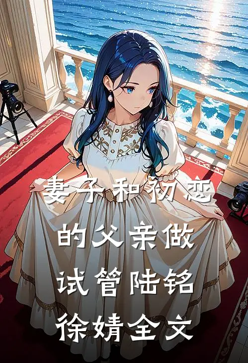 妻子和初恋的父亲做试管陆铭徐婧全文