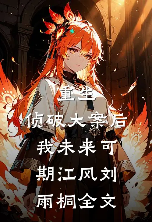 重生：侦破大案后，我未来可期江风刘雨桐全文