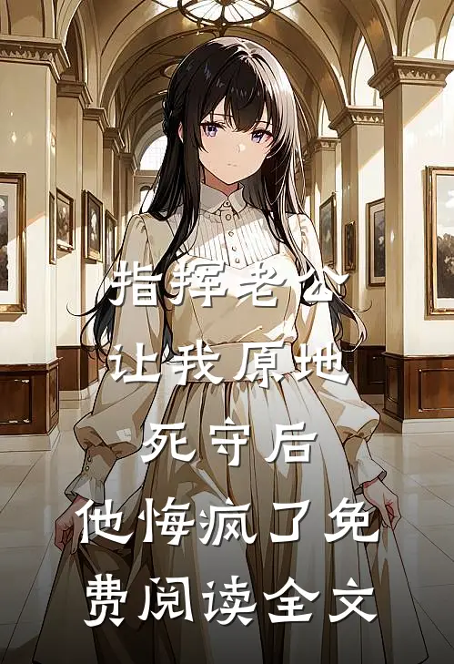 指挥老公让我原地死守后，他悔疯了免费阅读全文