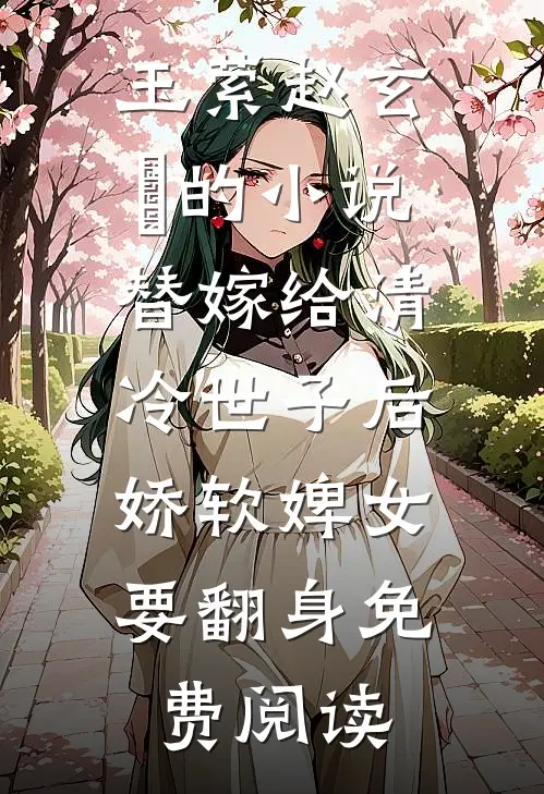 玉萦赵玄祐的小说替嫁给清冷世子后，娇软婢女要翻身免费阅读