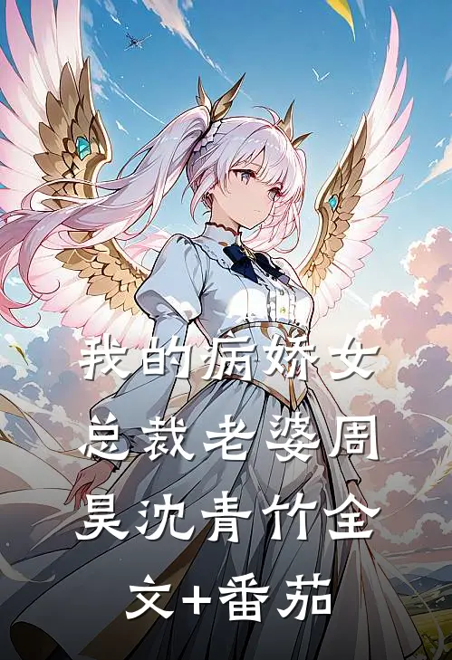 我的病娇女总裁老婆周昊沈青竹全文+番茄
