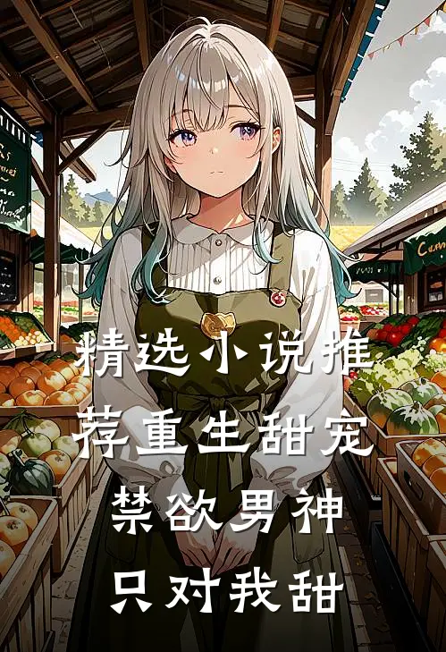 精选小说推荐重生甜宠：禁欲男神只对我甜
