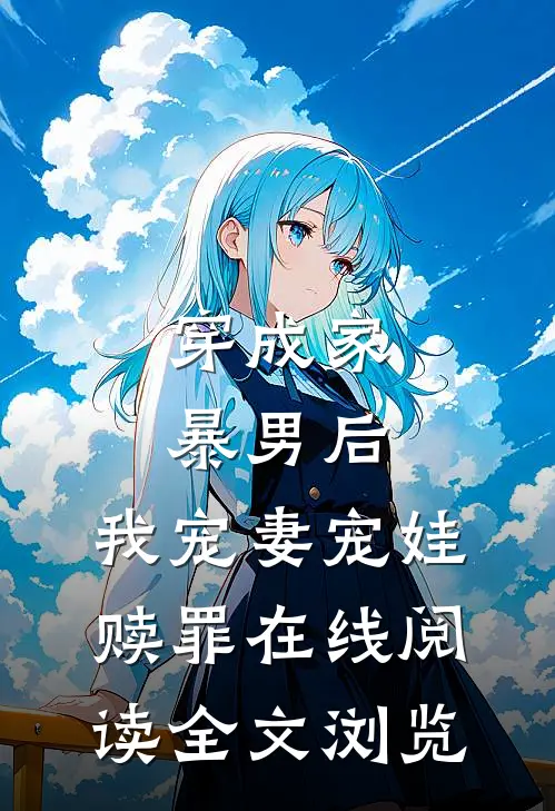 穿成家暴男后,我宠妻宠娃赎罪在线阅读全文浏览