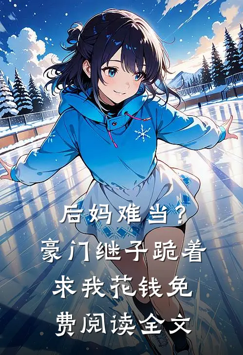 后妈难当？豪门继子跪着求我花钱免费阅读全文