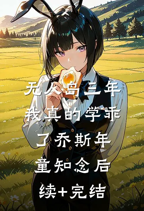 “无人岛”三年，我真的学乖了乔斯年童知念后续+完结