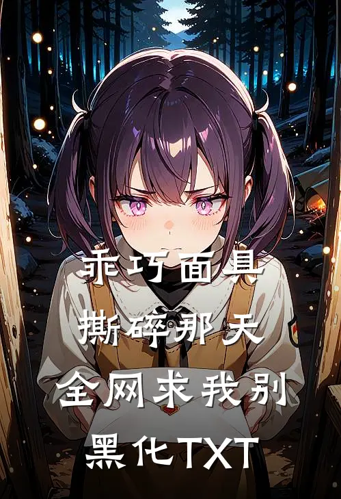乖巧面具撕碎那天，全网求我别黑化TXT